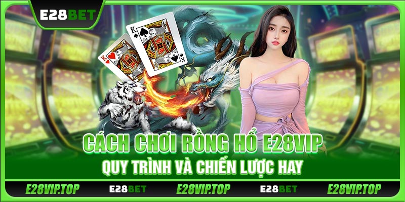 Cách Chơi Rồng Hổ E28VIP - Quy Trình Và Chiến Lược Hay
