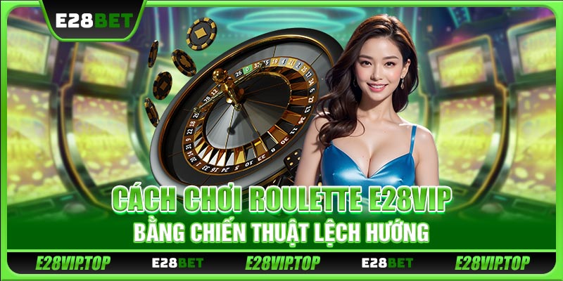 Cách chơi Roulette E28VIP bằng chiến thuật lệch hướng