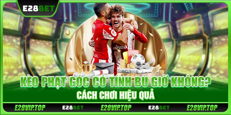 Kèo Phạt Góc Có Tính Bù Giờ Không? Chi Tiết Cách Chơi