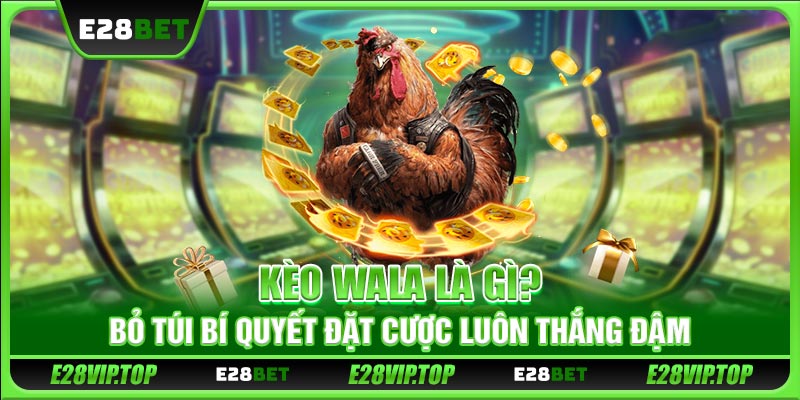 Kèo Wala Là Gì? Bỏ Túi Bí Quyết Đặt Cược Luôn Thắng Đậm
