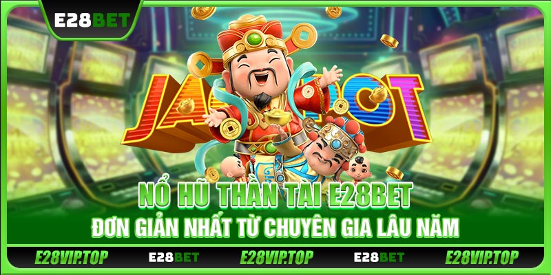 Nổ Hũ Thần Tài E28BET Đơn Giản Nhất Từ Chuyên Gia Lâu Năm