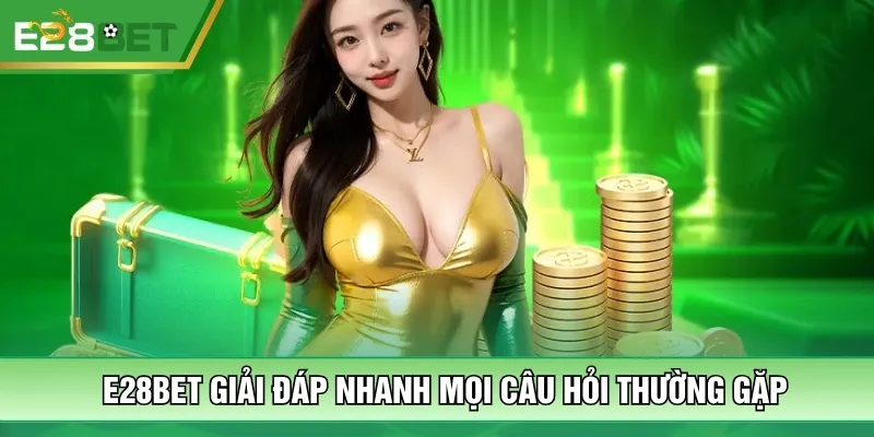 E28bet giải đáp nhanh mọi câu hỏi thường gặp