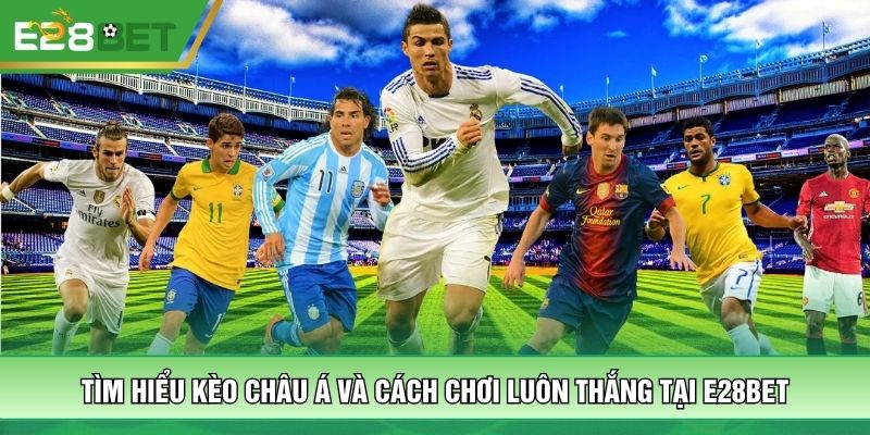 Tìm Hiểu Kèo Châu Á Và Cách Chơi Luôn Thắng Tại E28bet
