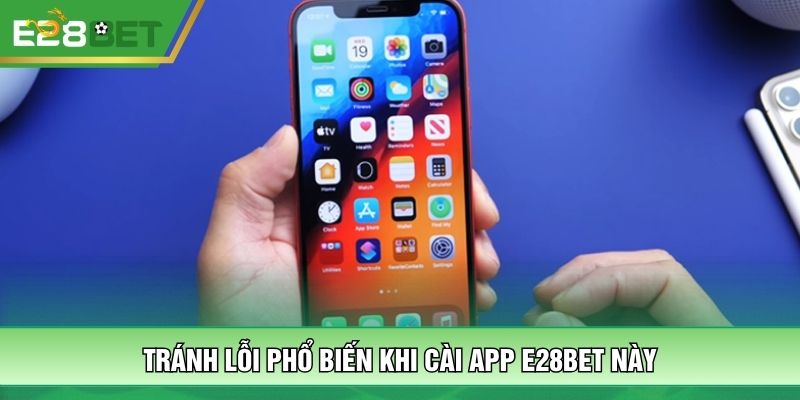 Tránh lỗi phổ biến khi cài app E28BET này